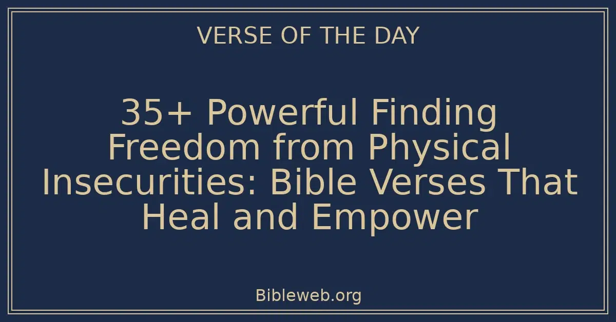 35+ Powerful Finding Freedom from Physical Insecurities: Bible Verses That Heal and Empower
