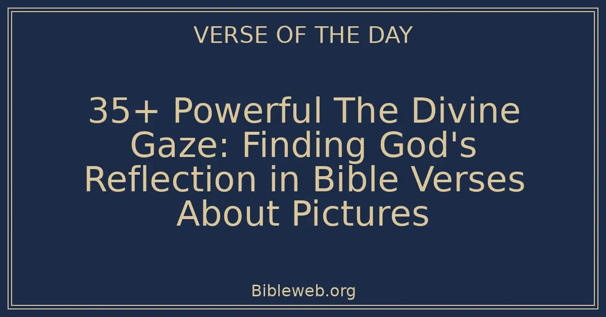 35+ Powerful The Divine Gaze: Finding God's Reflection in Bible Verses About Pictures