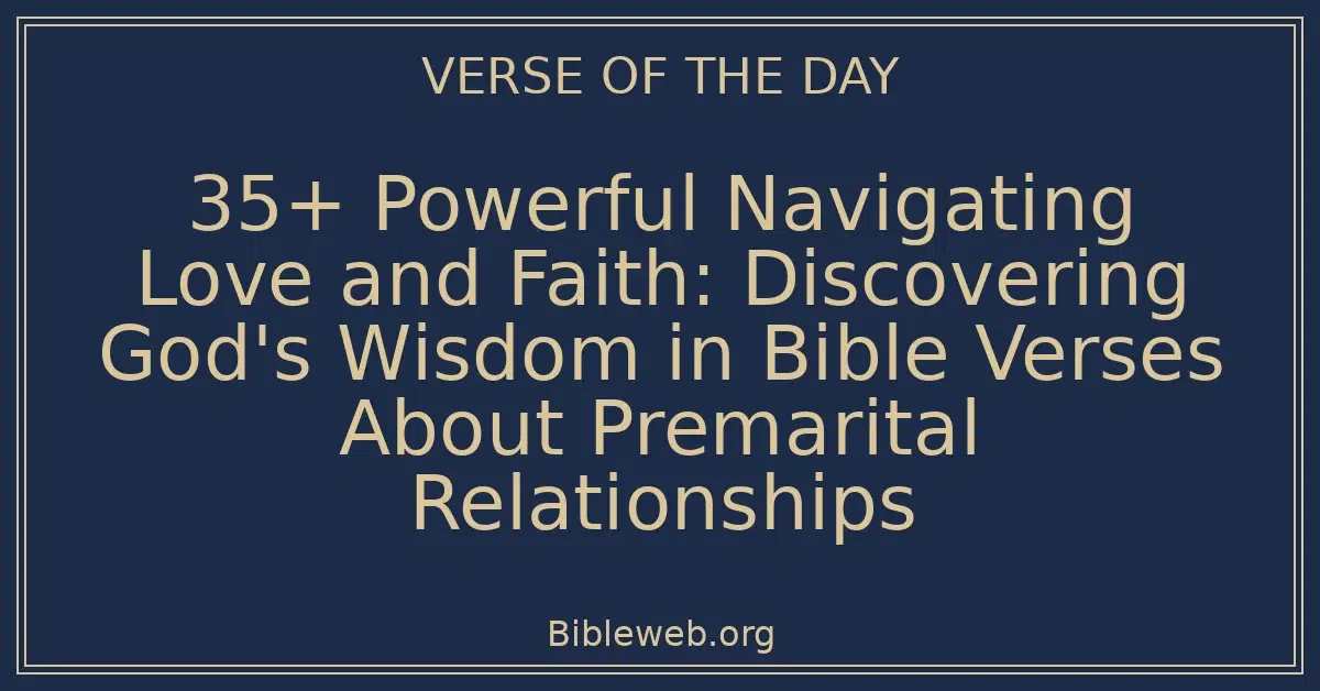 35+ Powerful Navigating Love and Faith: Discovering God's Wisdom in Bible Verses About Premarital Relationships