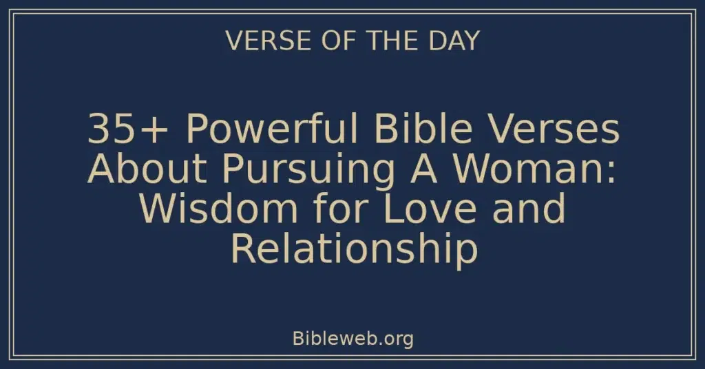 35+ Powerful Bible Verses About Pursuing A Woman: Wisdom for Love and Relationship