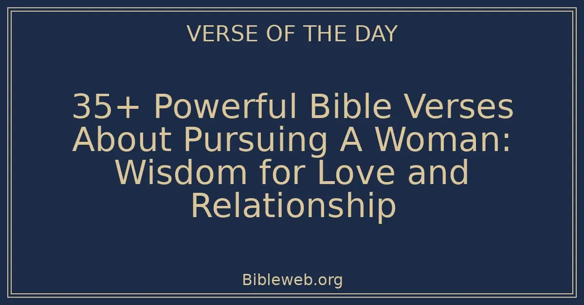 35+ Powerful Bible Verses About Pursuing A Woman: Wisdom for Love and Relationship