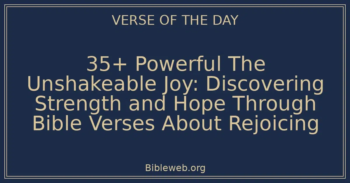 35+ Powerful The Unshakeable Joy: Discovering Strength and Hope Through Bible Verses About Rejoicing