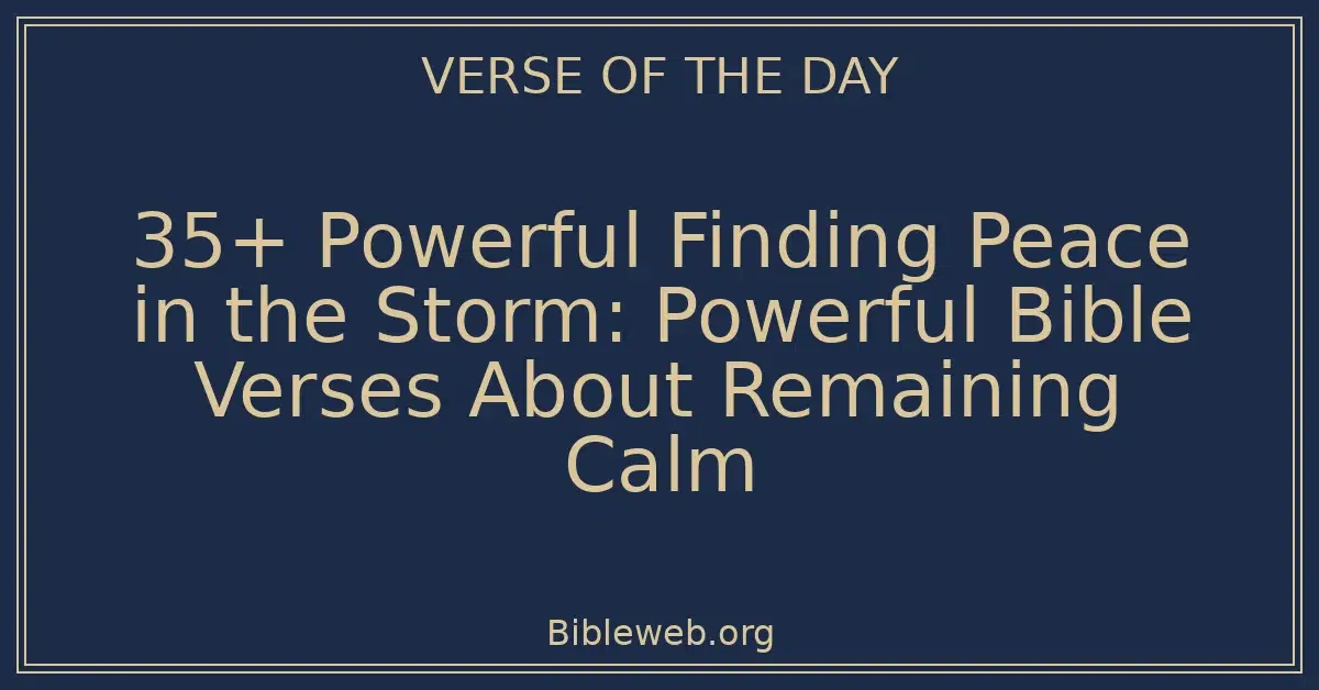 35+ Powerful Finding Peace in the Storm: Powerful Bible Verses About Remaining Calm