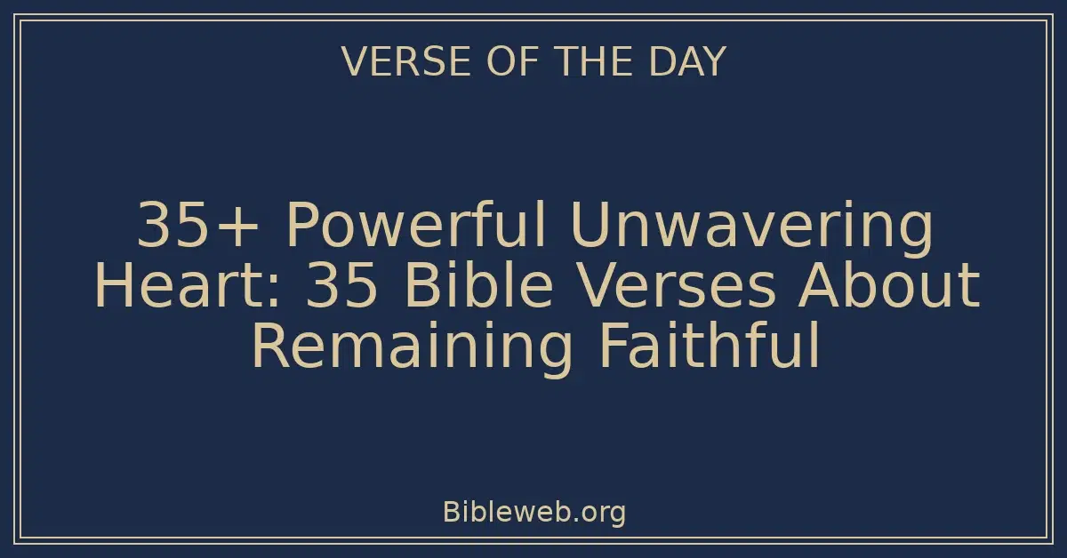 35+ Powerful Unwavering Heart: 35 Bible Verses About Remaining Faithful