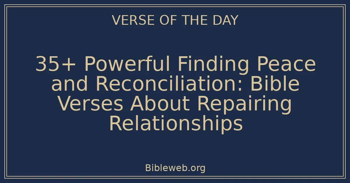 35+ Powerful Finding Peace and Reconciliation: Bible Verses About Repairing Relationships