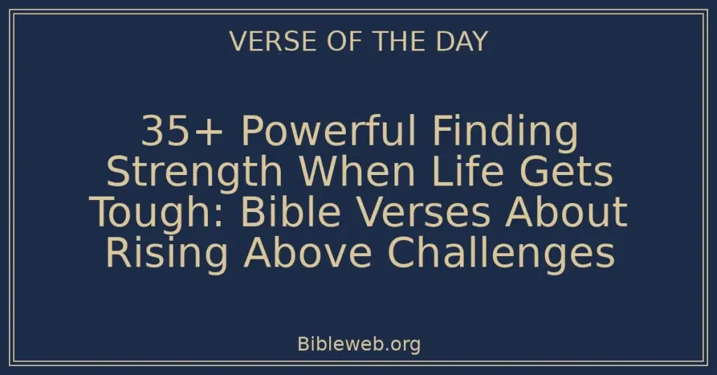35+ Powerful Finding Strength When Life Gets Tough: Bible Verses About Rising Above Challenges