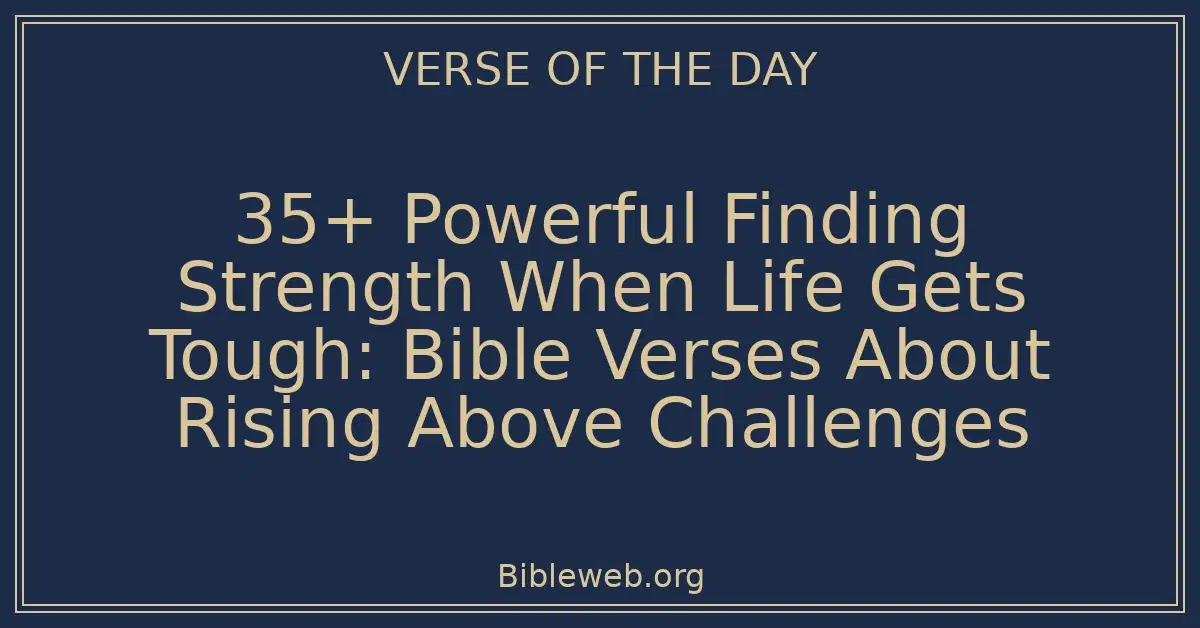 35+ Powerful Finding Strength When Life Gets Tough: Bible Verses About Rising Above Challenges