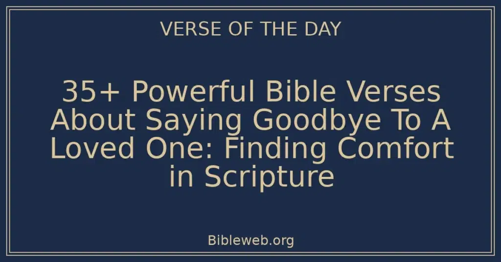 35+ Powerful Bible Verses About Saying Goodbye To A Loved One: Finding Comfort in Scripture