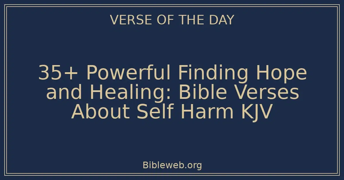 35+ Powerful Finding Hope and Healing: Bible Verses About Self Harm KJV