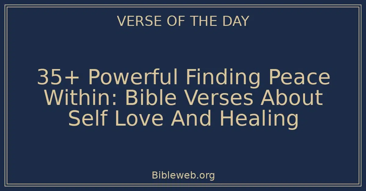 35+ Powerful Finding Peace Within: Bible Verses About Self Love And Healing