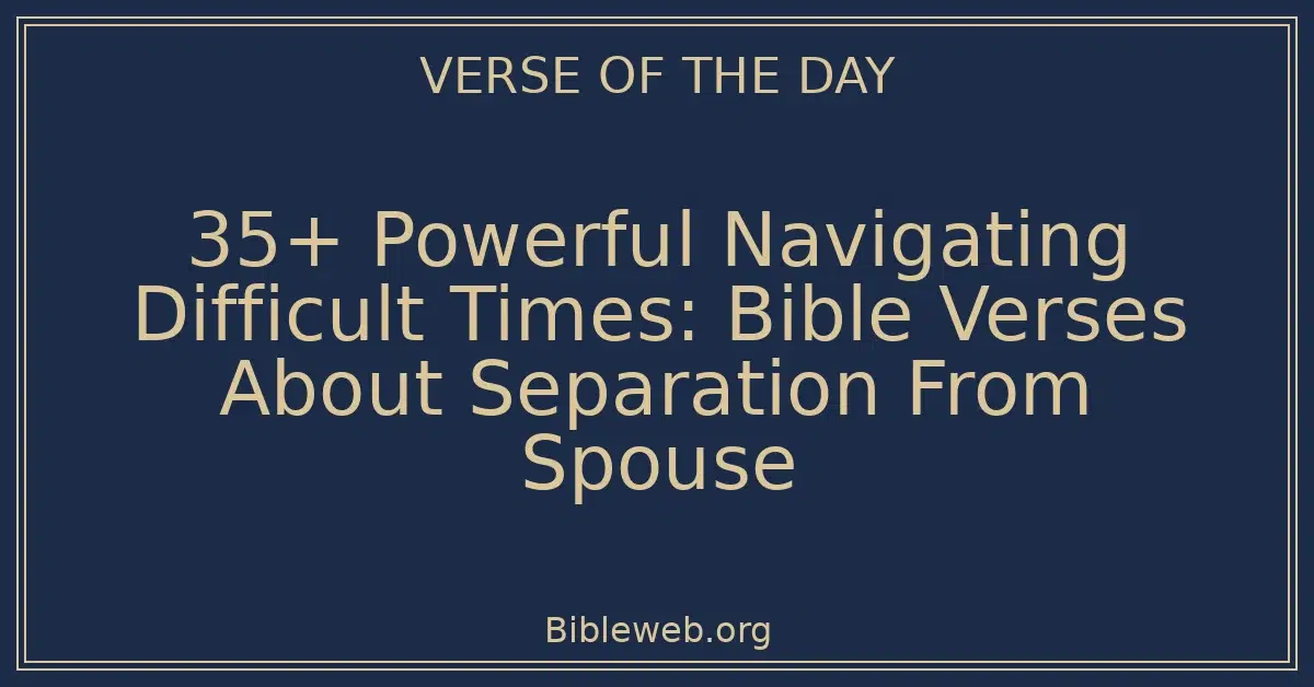 35+ Powerful Navigating Difficult Times: Bible Verses About Separation From Spouse
