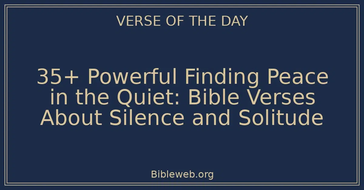 35+ Powerful Finding Peace in the Quiet: Bible Verses About Silence and Solitude