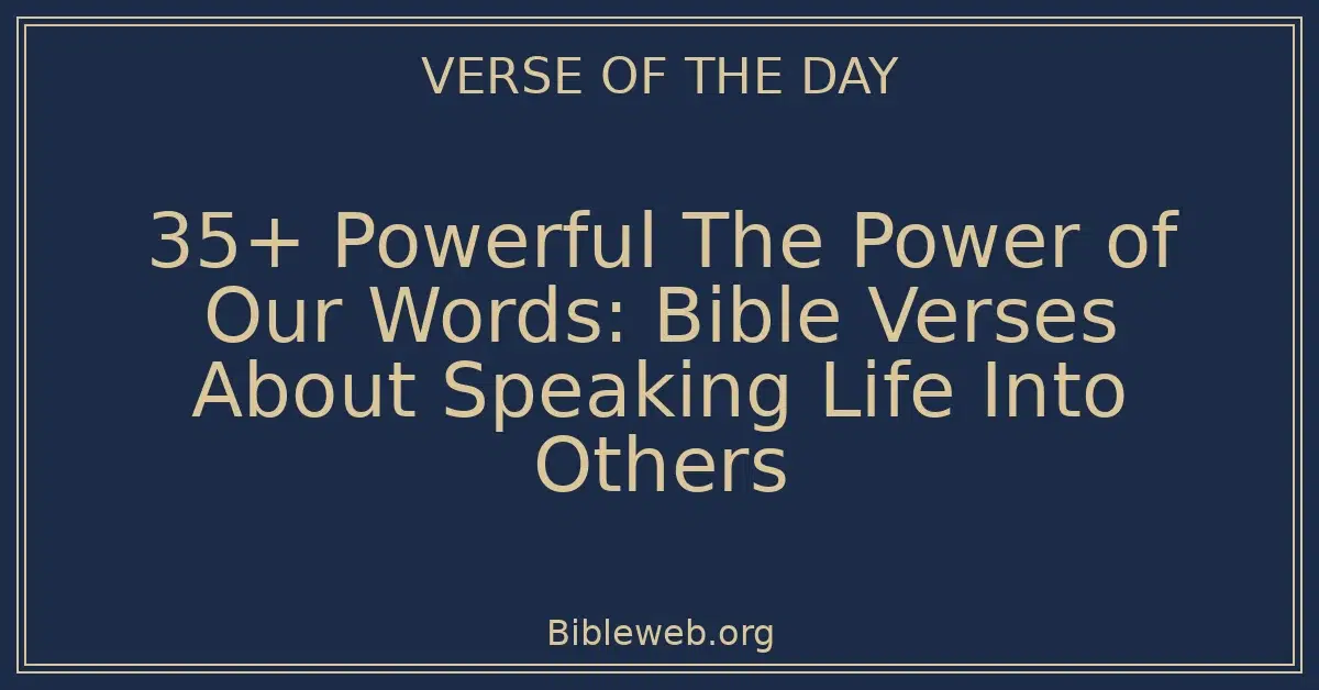 35+ Powerful The Power of Our Words: Bible Verses About Speaking Life Into Others