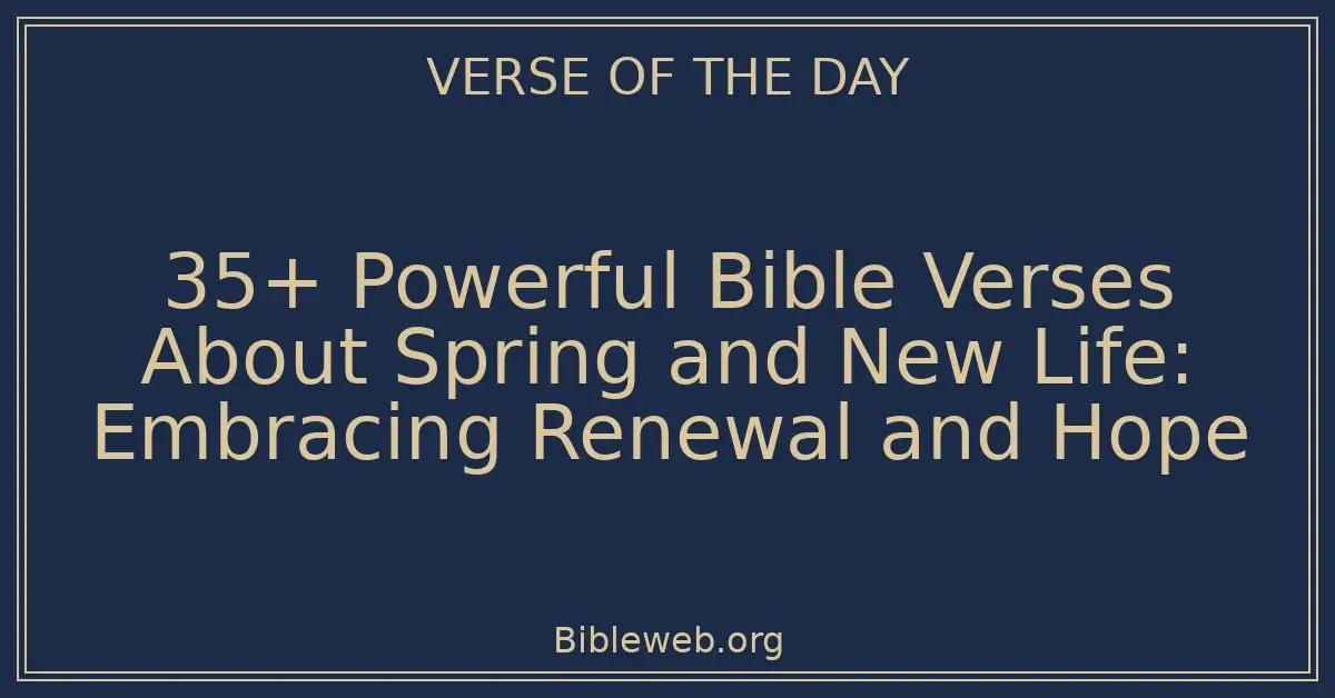 35+ Powerful Bible Verses About Spring and New Life: Embracing Renewal and Hope