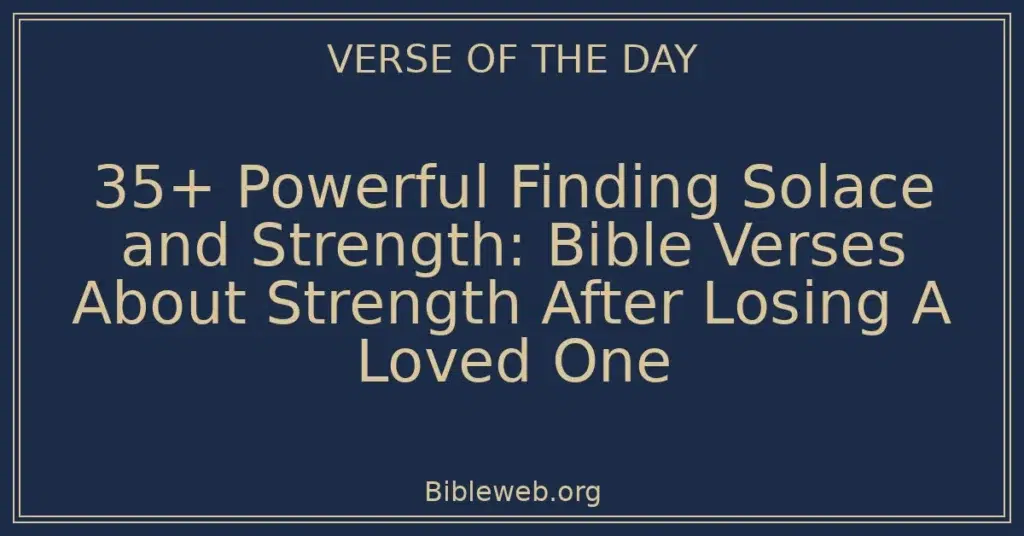 35+ Powerful Finding Solace and Strength: Bible Verses About Strength After Losing A Loved One