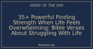35+ Powerful Finding Strength When Life Feels Overwhelming: Bible Verses About Struggling With Life