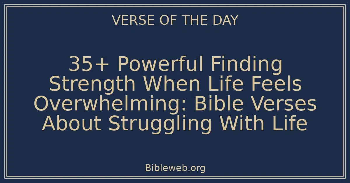35+ Powerful Finding Strength When Life Feels Overwhelming: Bible Verses About Struggling With Life