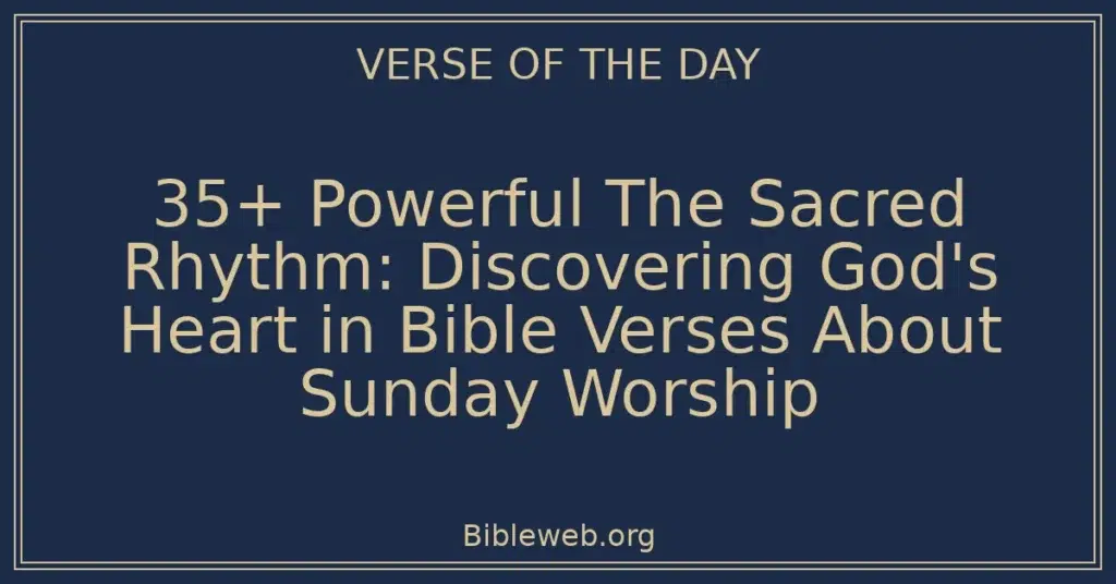 35+ Powerful The Sacred Rhythm: Discovering God's Heart in Bible Verses About Sunday Worship