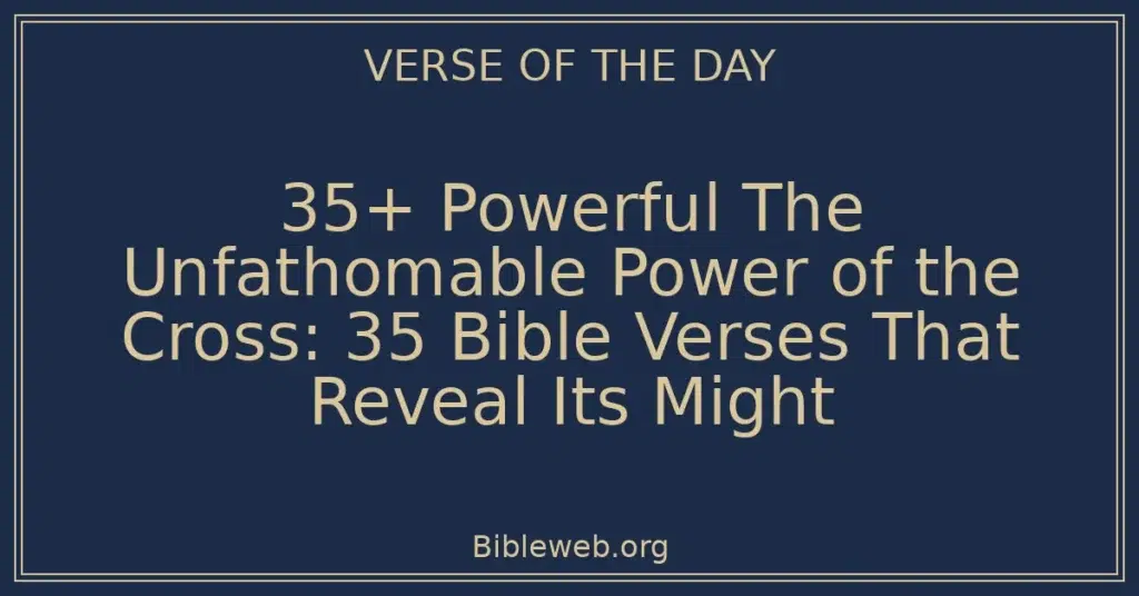 35+ Powerful The Unfathomable Power of the Cross: 35 Bible Verses That Reveal Its Might