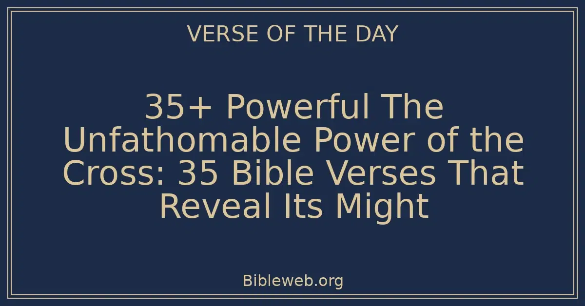 35+ Powerful The Unfathomable Power of the Cross: 35 Bible Verses That Reveal Its Might