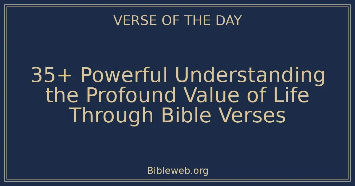 35+ Powerful Understanding the Profound Value of Life Through Bible Verses