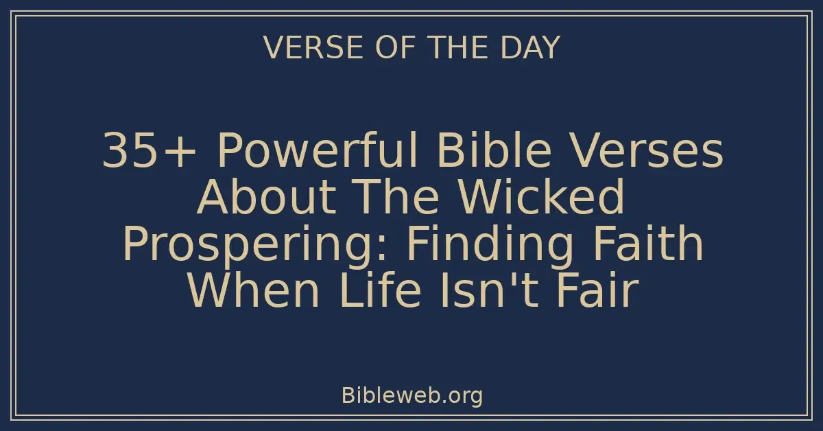 35+ Powerful Bible Verses About The Wicked Prospering: Finding Faith When Life Isn't Fair
