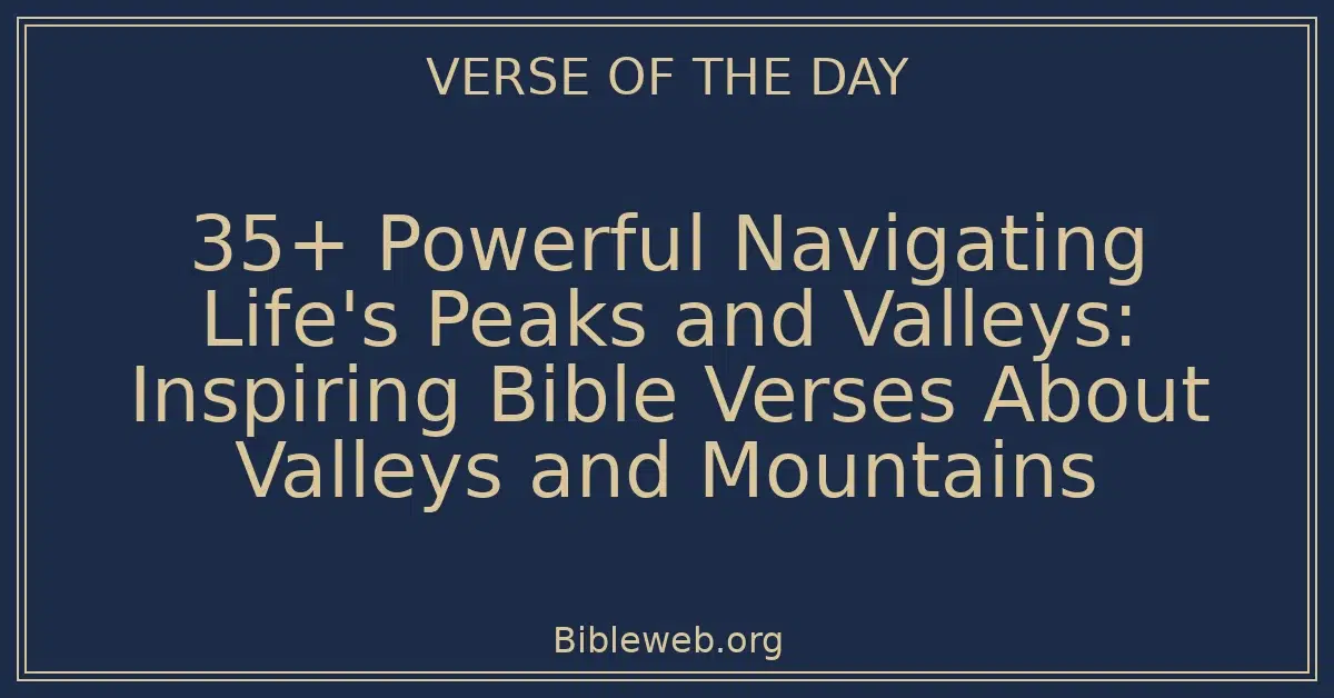 35+ Powerful Navigating Life's Peaks and Valleys: Inspiring Bible Verses About Valleys and Mountains