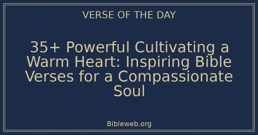 35+ Powerful Cultivating a Warm Heart: Inspiring Bible Verses for a Compassionate Soul