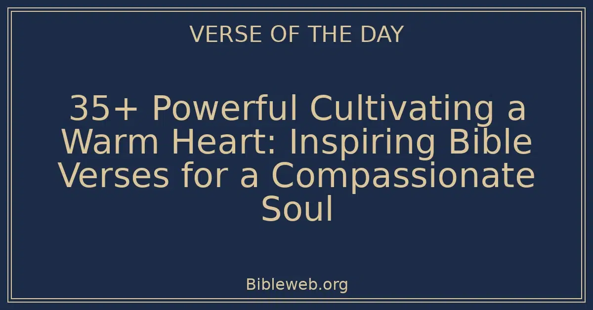 35+ Powerful Cultivating a Warm Heart: Inspiring Bible Verses for a Compassionate Soul