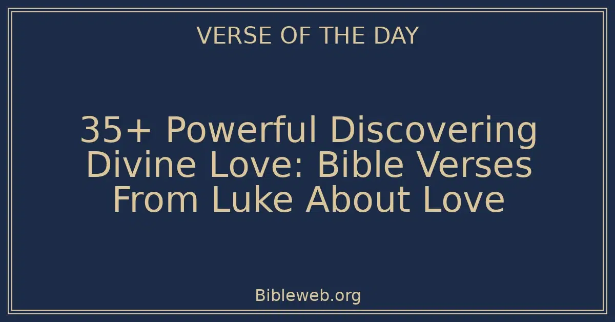 35+ Powerful Discovering Divine Love: Bible Verses From Luke About Love