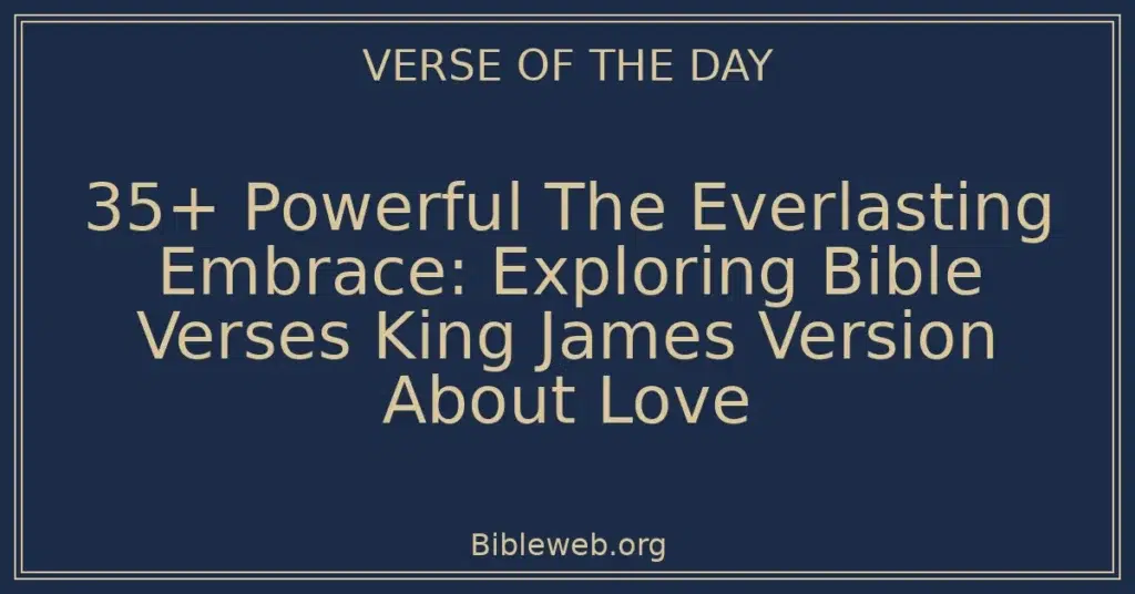 35+ Powerful The Everlasting Embrace: Exploring Bible Verses King James Version About Love