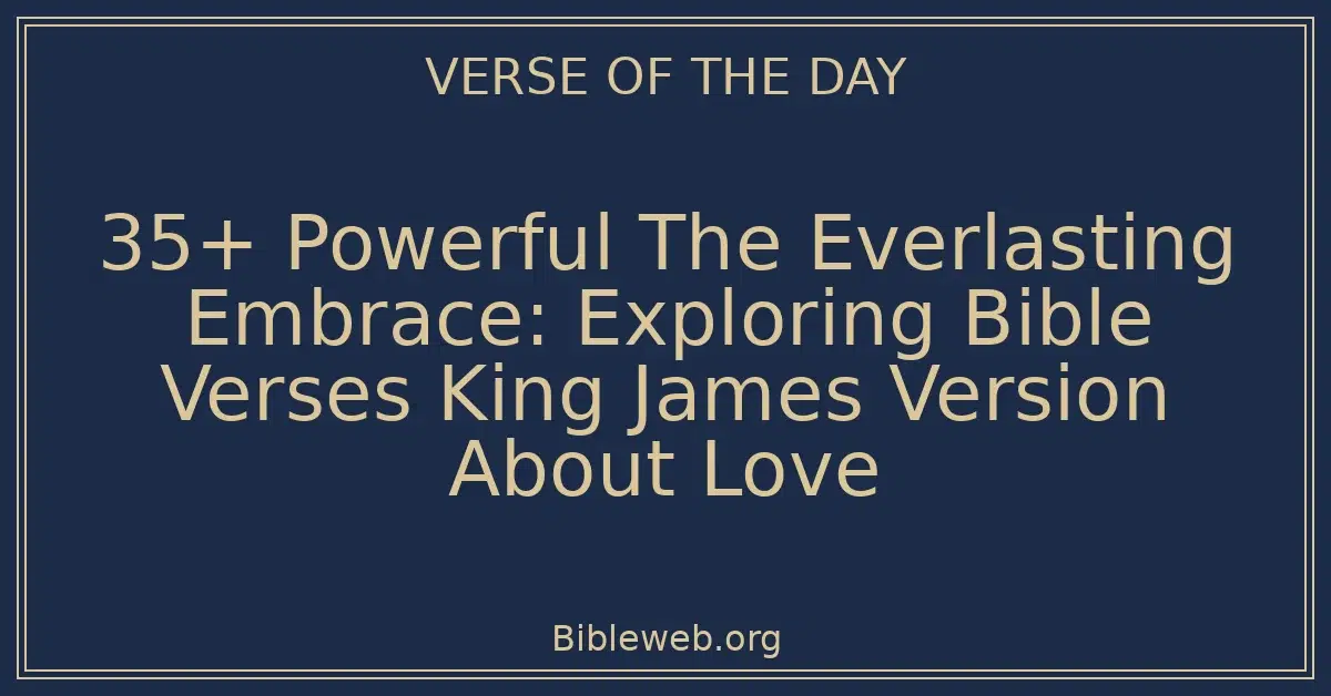 35+ Powerful The Everlasting Embrace: Exploring Bible Verses King James Version About Love