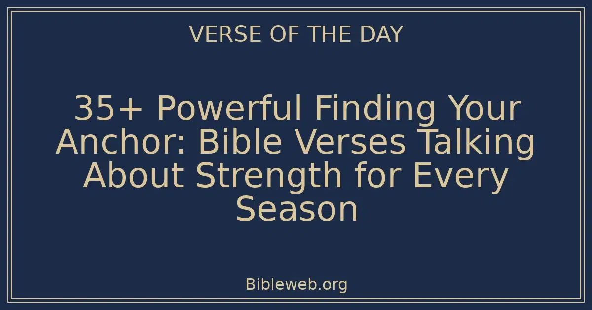 35+ Powerful Finding Your Anchor: Bible Verses Talking About Strength for Every Season