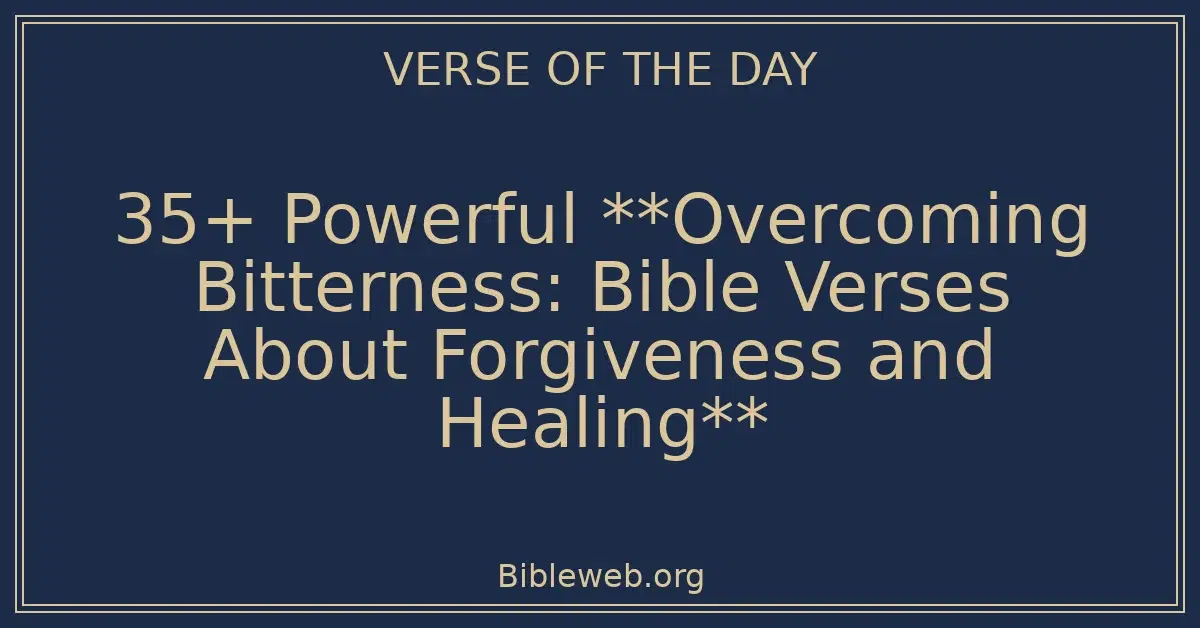 35+ Powerful **Overcoming Bitterness: Bible Verses About Forgiveness and Healing**