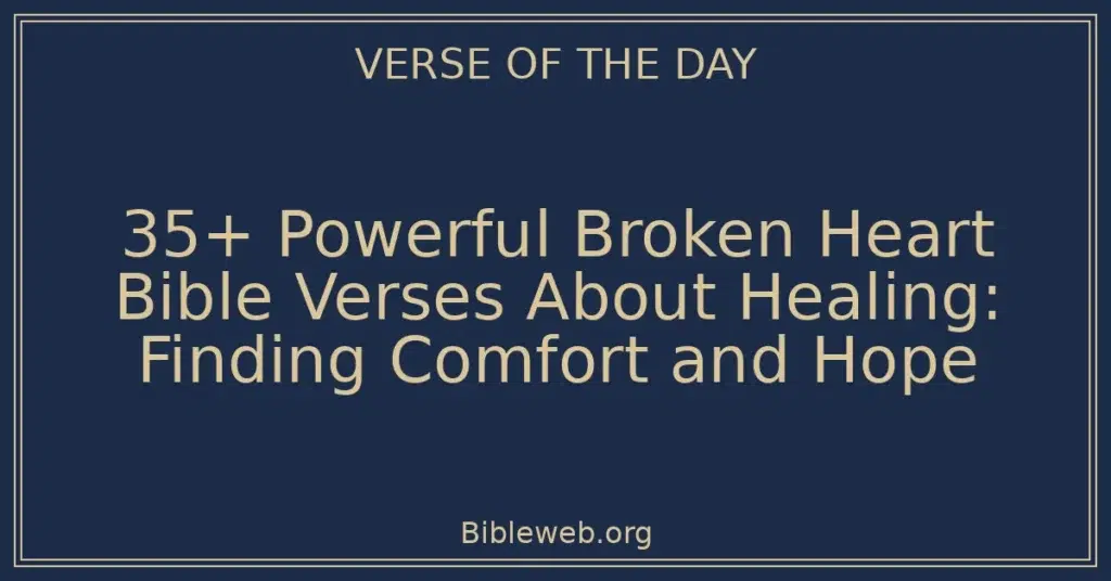 35+ Powerful Broken Heart Bible Verses About Healing: Finding Comfort and Hope