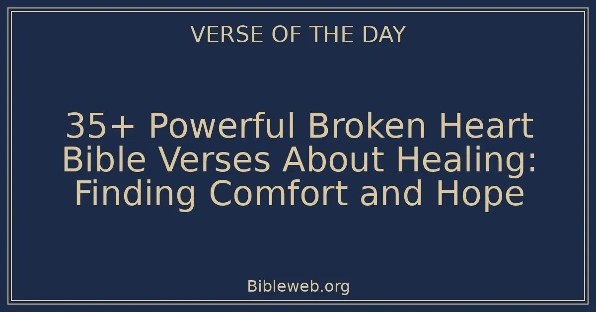 35+ Powerful Broken Heart Bible Verses About Healing: Finding Comfort and Hope
