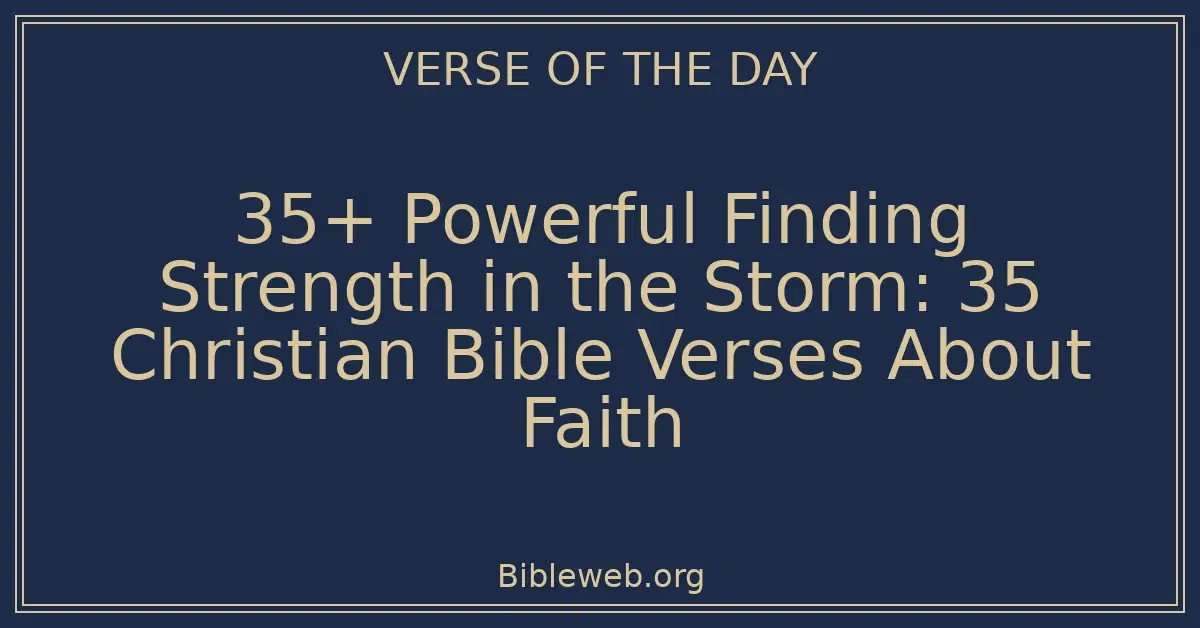 35+ Powerful Finding Strength in the Storm: 35 Christian Bible Verses About Faith