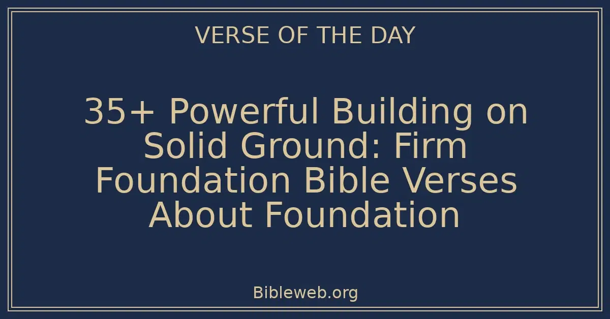 35+ Powerful Building on Solid Ground: Firm Foundation Bible Verses About Foundation