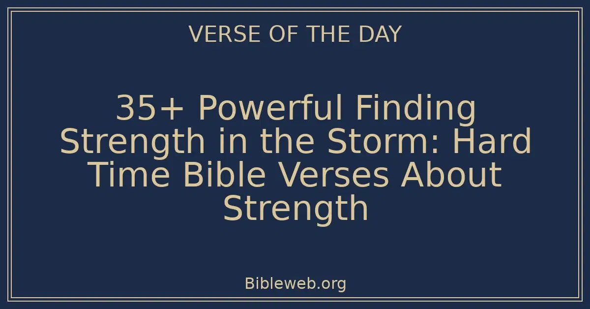 35+ Powerful Finding Strength in the Storm: Hard Time Bible Verses About Strength