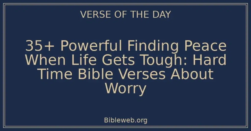 35+ Powerful Finding Peace When Life Gets Tough: Hard Time Bible Verses About Worry