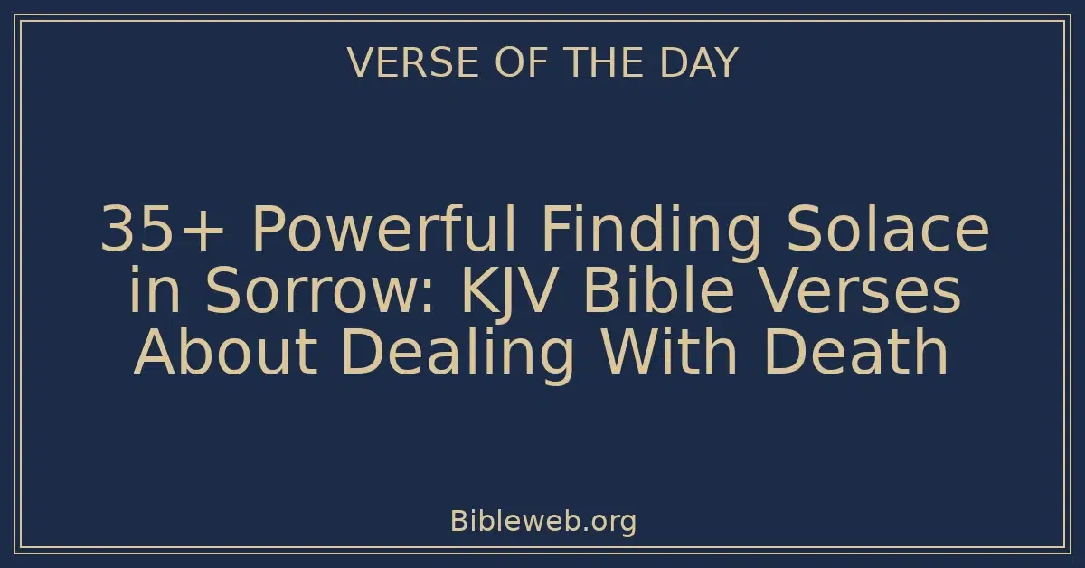 35+ Powerful Finding Solace in Sorrow: KJV Bible Verses About Dealing With Death