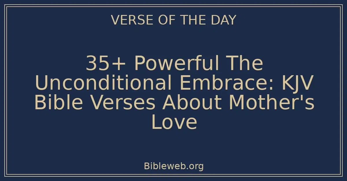 35+ Powerful The Unconditional Embrace: KJV Bible Verses About Mother's Love