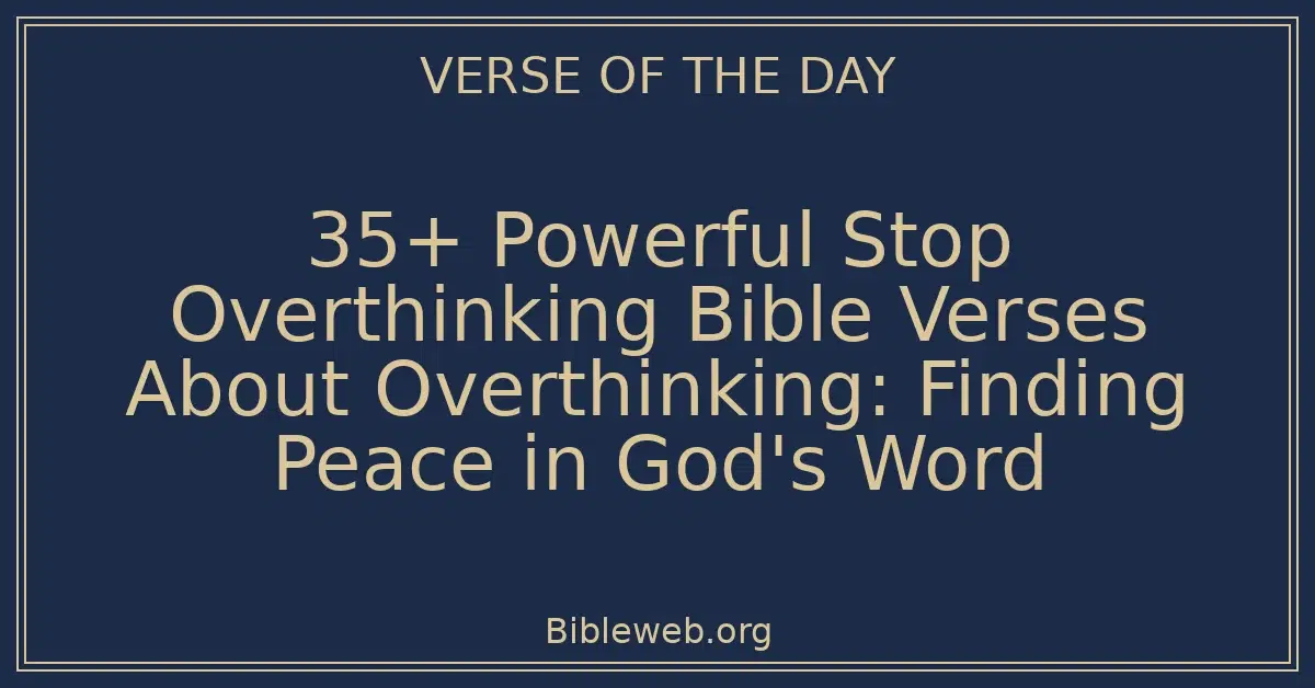 35+ Powerful Stop Overthinking Bible Verses About Overthinking: Finding Peace in God's Word