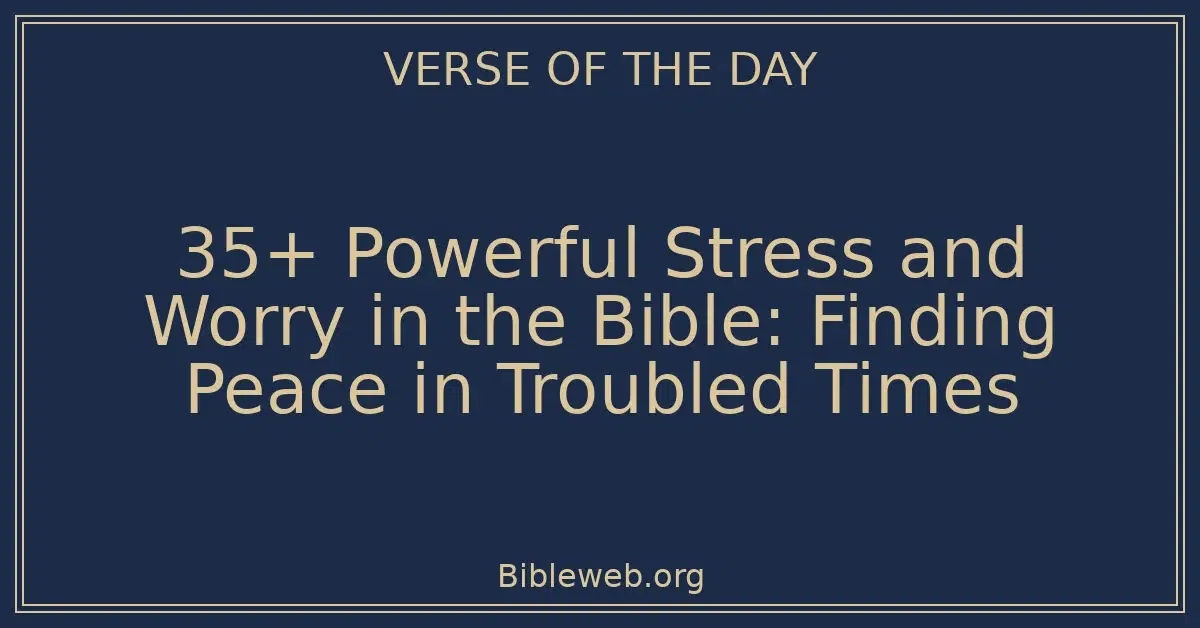 35+ Powerful Stress and Worry in the Bible: Finding Peace in Troubled Times