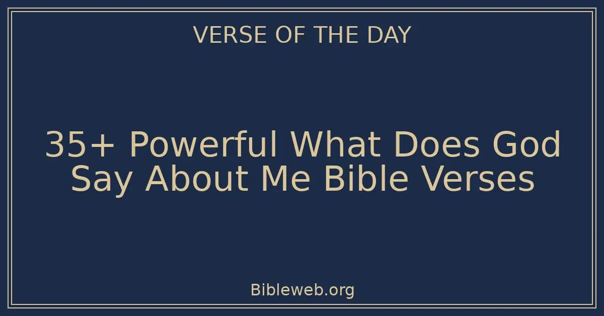 35+ Powerful What Does God Say About Me Bible Verses
