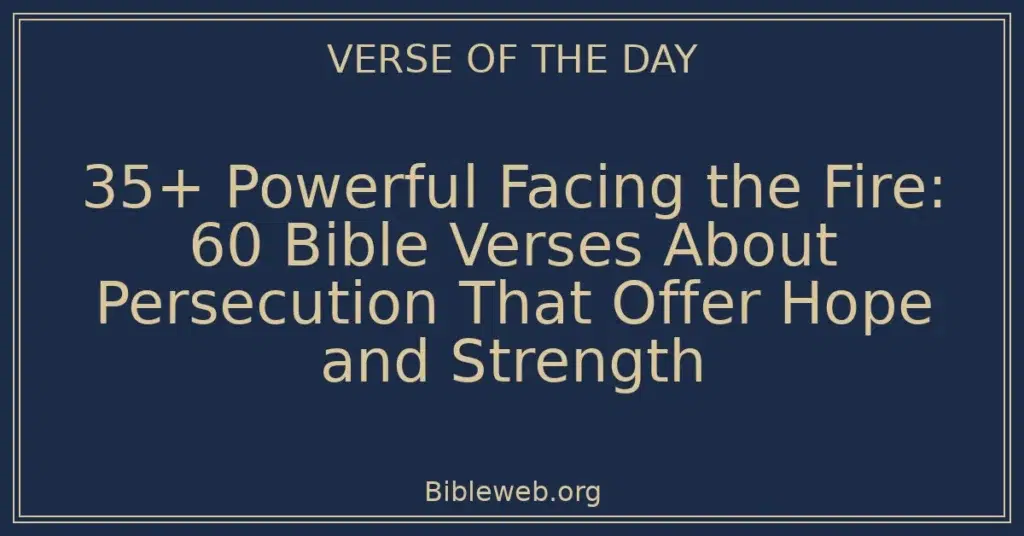 35+ Powerful Facing the Fire: 60 Bible Verses About Persecution That Offer Hope and Strength