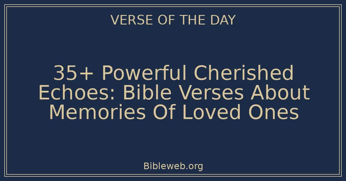35+ Powerful Cherished Echoes: Bible Verses About Memories Of Loved Ones