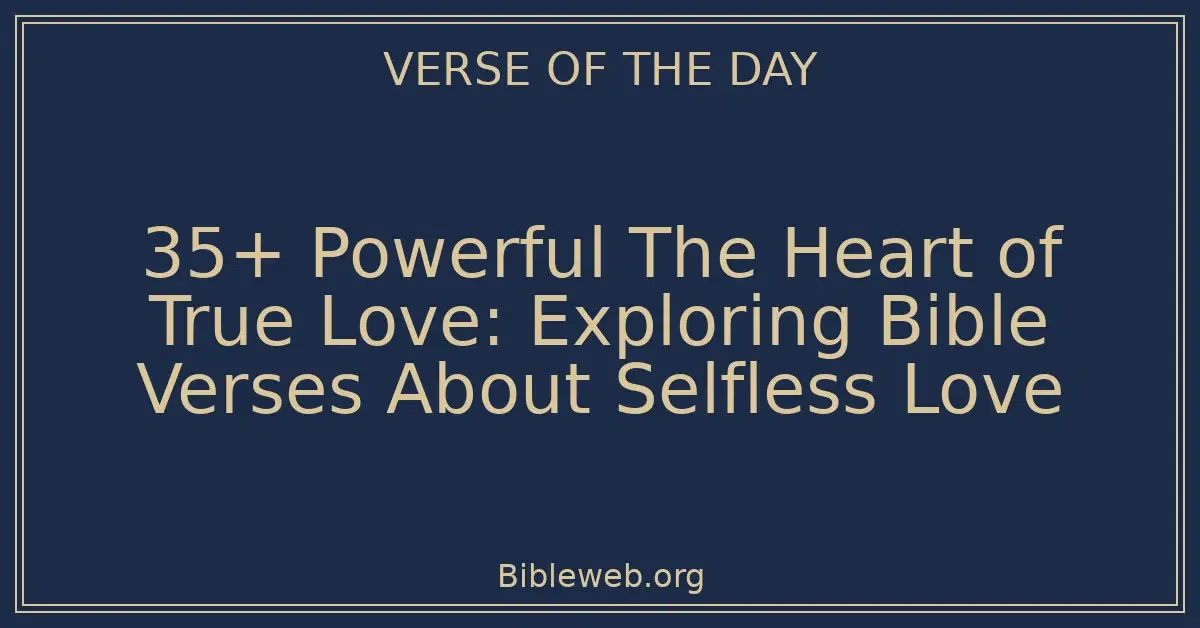 35+ Powerful The Heart of True Love: Exploring Bible Verses About Selfless Love