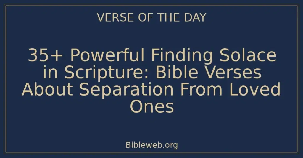 35+ Powerful Finding Solace in Scripture: Bible Verses About Separation From Loved Ones