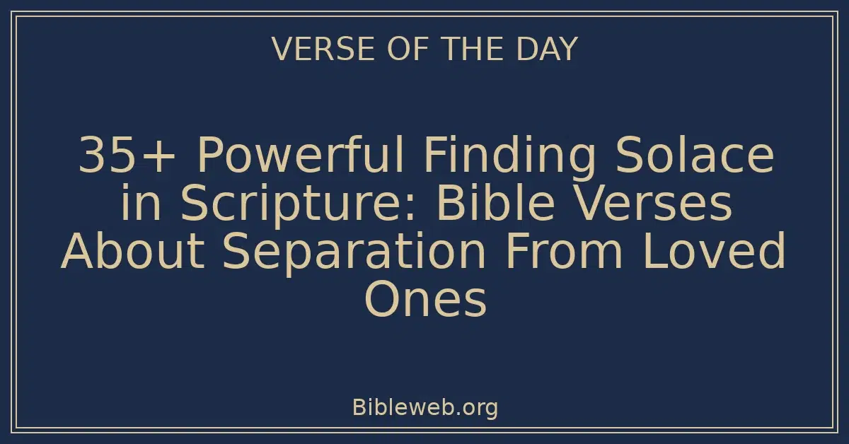 35+ Powerful Finding Solace in Scripture: Bible Verses About Separation From Loved Ones